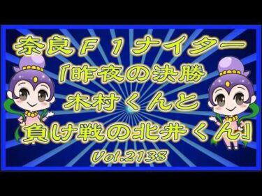 「昨夜の北井くんと木村くん」奈良Ｆ1ナイター最終日コバケンデスケイリンデス