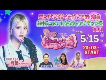 5/15　小倉けいりん ライブ配信番組”シンデレラチャレンジ”　前検日コメントならウィンチケット杯　第3日