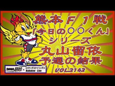 「今日の丸山くん」熊本Ｆ１戦初日予選コバケンデスケイリンデス