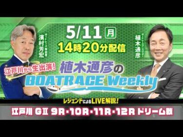 5月11日（月）14時20分～生配信！江戸川9R～12Rドリーム戦をLIVE解説|植木通彦のボートレースウィークリー｜植木通彦アンバサダーと濱村芳宏さんが江戸川から生出演！｜ボートレース【江戸川】