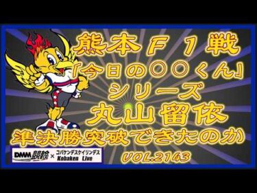 「今日の丸山くん」熊本Ｆ１戦準決勝コバケンデスケイリンデス
