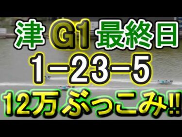 【競艇・ボートレース】津G1最終日全レース「1-23-5」12万ぶっこみ勝負！！