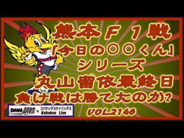 「今日の丸山くん」熊本Ｆ１戦最終日特選コバケンデスケイリンデス