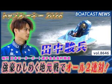 トップルーキー 田中駿兵 強豪ひしめく地元戦でオール2連対！│BOATCAST NEWS 2026年5月9日│
