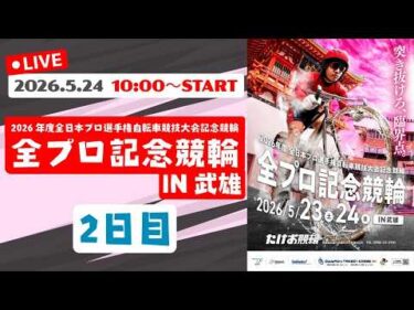 5/24【たけお競輪 公式】2026年度全日本プロ選手権自転車競技大会記念競輪 全プロ記念競輪in武雄 2日目