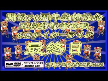 開設76周年函館記念ＧⅢナイター最終日DMM競輪×Kobaken Live