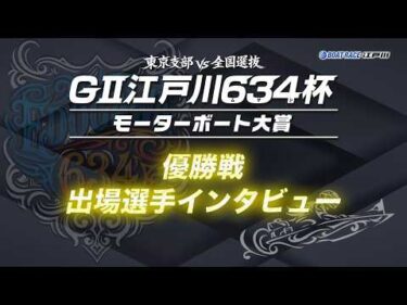 【GⅡ江戸川６３４杯】優勝戦出場選手インタビュー