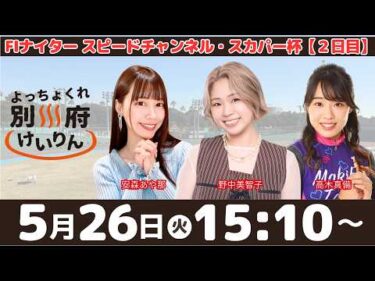 別府競輪FⅠナイター「スピードチャンネル・スカパー杯」【２日目】予想ライブ・出演：安森あや那、野中美智子、高木真備【よっちょくれ別府けいりん】
