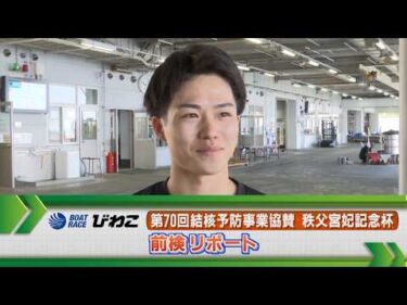 ボートレースびわこ GⅡ秩父宮妃記念杯 前検リポート