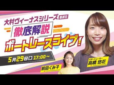 【ボートレースライブ】大村ヴィーナスシリーズを元ボートレーサー高橋悠花が徹底的に解説！