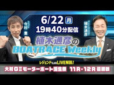 今村豊さんがリモート出演！大村GⅡモーターボート誕生祭11R・12R優勝戦をLIVE解説！6月22日（月）19時40分から生配信！|植木通彦のボートレースウィークリー｜ボートレース【大村】