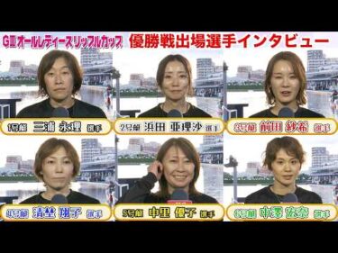 【GⅢオールレディースリップルカップ】優勝戦出場選手インタビュー