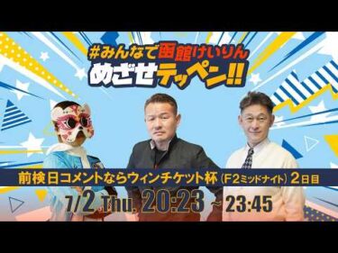 【解説予想】2026/07/02「めざせテッペン!!」前検日コメントならウィンチケット杯 ＜F2ミッドナイト2日目＞｜函館競輪