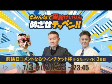 【解説予想】2026/07/03「めざせテッペン!!」前検日コメントならウィンチケット杯 ＜F2ミッドナイト3日目＞｜函館競輪