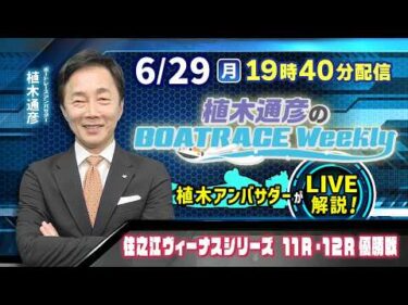 住之江ヴィーナスシリーズ11R・12R優勝戦を植木通彦アンバサダーがLIVE解説！6月29日（月）19時40分から生配信！|植木通彦のボートレースウィークリー｜ボートレース【住之江】