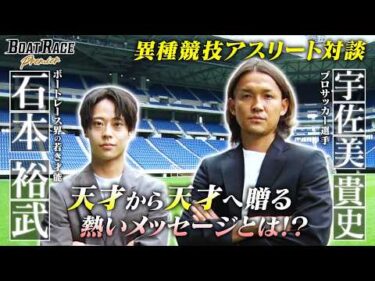 ボートレーサー石本裕武×サッカー宇佐美貴史　アスリート対談～若き才能が羽ばたくとき～【2026年9月27日(日)まで期間限定配信！】