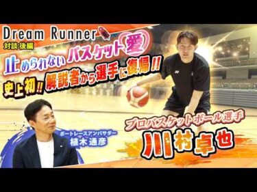 【オフェンスマシーン・川村卓也】苦悩の中でも「バスケがしたい」思いは消えなかった！【後編】|プロバスケットボール選手・川村卓也×ボートレースアンバサダー対談|Dream Runner
