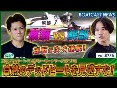 1号艇 鰐部太空海 VS 2号艇 廣瀬凜 白熱のデッドヒートを見逃すな！│BOATCAST NEWS 2026年6月6日│