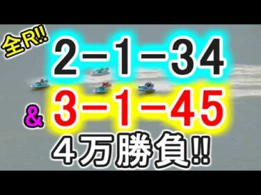 【競艇・ボートレース】全レース「2-1-34」&「3-1-45」4万勝負！！