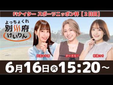 別府競輪FⅠナイター「スポーツニッポン杯」【２日目】予想ライブ・出演：安森あや那、野中美智子、柳瀬さき【よっちょくれ別府けいりん】