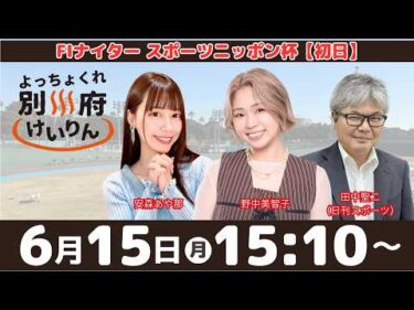 別府競輪FⅠナイター「スポーツニッポン杯」【初日】予想ライブ・出演：安森あや那、野中美智子、田中聖二（日刊スポーツ）【よっちょくれ別府けいりん】