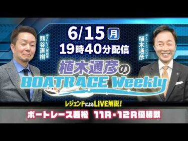 熊谷直樹さんがリモート出演！若松11R・12R優勝戦をLIVE解説！6月15日（月）19時40分から生配信！|植木通彦のボートレースウィークリー｜ボートレース【若松】