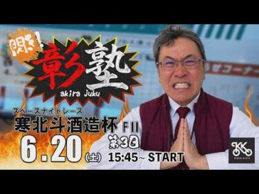 6/20　小倉けいりん “閃き！彰塾”　寒北斗酒造杯（FⅡ）　第3日
