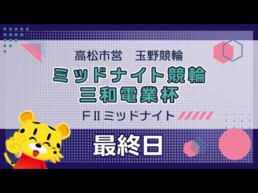 【ＦⅡ】[最終日]ミッドナイト競輪　三和電業杯in玉野