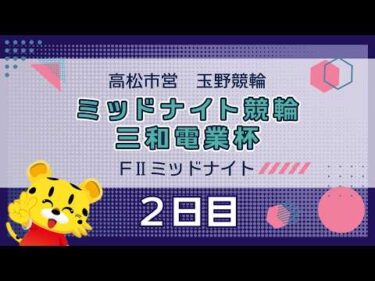 【ＦⅡ】[２日目]ミッドナイト競輪　三和電業杯in玉野
