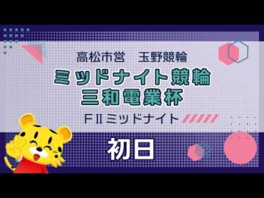 【ＦⅡ】[１日目]ミッドナイト競輪　三和電業杯in玉野
