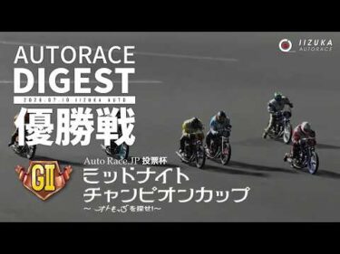 【優出選手・優勝者インタビュー映像あり】【GⅡ優勝戦/ダイジェスト】GⅡ#ミッドナイトチャンピオンカップ (飯塚)｜（2026.7.10）#オートレース #autorace
