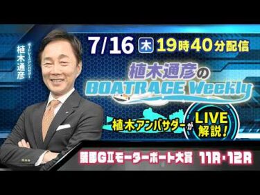 蒲郡GⅡモーターボート大賞11R・12Rを植木通彦アンバサダーがLIVE解説！7月16日（木）19時40分から生配信！|植木通彦のボートレースウィークリー｜ボートレース【蒲郡】