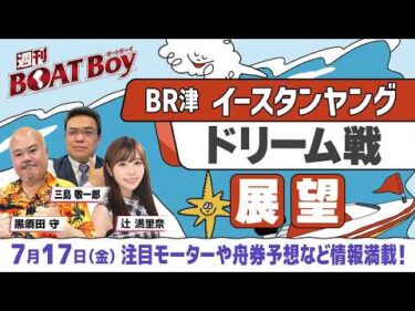 【7月17日22時～ ボートレース津イースタンヤング・初日ドリーム戦展望!!】「週刊BOATBoy」黒須田編集長とモーターソムリエ 三島敬一郎&ニュース出張MC・辻満里奈