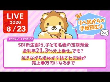 今日の学長ライブ l SBI新生銀行、子ども名義の定期預金、金利年21.3％分上乗せ。でも？/泣きながら米ぬかを捨てた夫婦が、売上◯万円になるまで｜リベ民からの手紙【8/23 8:30まで】