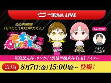 _【いわき平競輪 公式予想LIVE】｢モギたて！いわき平けいりん｣2日目 8月7日(金) #いわき平競輪 #競輪予想 #ソラモギ