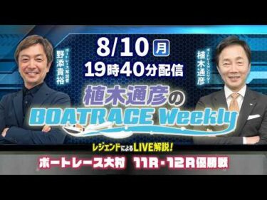 野添貴裕さんがリモート出演！大村11R・12R優勝戦をLIVE解説！8月10日（月）19時40分から生配信！|植木通彦のボートレースウィークリー｜ボートレース【大村】