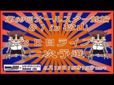 第69回松山オールスター競輪３日目ライブ配信DMM競輪×Kobaken Live