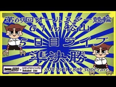 第69回松山オールスター競輪５日目ライブ配信DMM競輪×Kobaken Live