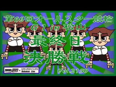 松山オールスター競輪最終日決勝戦コバケンデスケイリンデス
