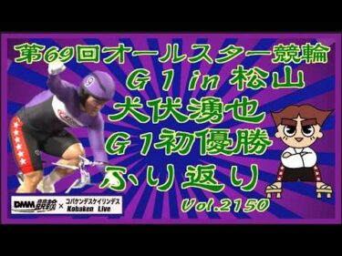 犬伏湧也優勝！松山オールスター決勝戦ふり返りコバケンデスケイリンデス