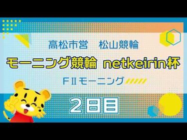 【ＦⅡ】[２日目]モーニング競輪　netkeirin杯in松山