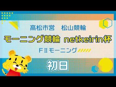 【ＦⅡ】[１日目] モーニング競輪　netkeirin杯in松山