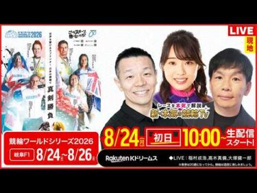 🚴【LIVE】2026.8.24（初日）#岐阜競輪 FⅠ #競輪ワールドシリーズ2026（稲村成浩/大塚健一郎/高木真備）#岐阜競輪 #ライブ