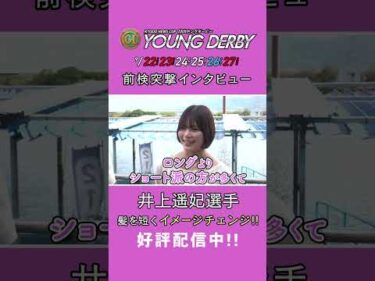 #井上遥妃 イメージチェンジ！#前検突撃インタビュー #ヤングダービー |ボートレース