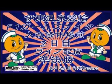 伊東温泉Ｆ1ガールズナイターライブ２日目準決勝DMM競輪×Kobaken Live
