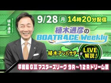 9月28日（月）14時20分から生配信！平和島マスターズリーグ9R～12Rドリーム戦をLIVE解説|植木通彦のボートレースウィークリー｜植木通彦アンバサダーが平和島から生出演！｜ボートレース【平和島】