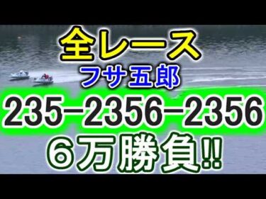 【競艇・ボートレース】全レース「235-2356-2356」6万勝負！！