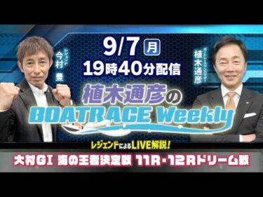 今村豊さんがリモート出演！大村GⅠ11R・12Rドリーム戦をLIVE解説！9月7日（月）19時40分から生配信！|植木通彦のボートレースウィークリー｜ボートレース【大村】