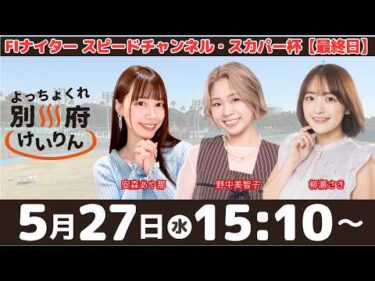 別府競輪FⅠナイター「沖縄食糧石川ひゃくまん穀杯」【最終日】予想ライブ・出演：安森あや那、野中美智子、柳瀬さき【よっちょくれ別府けいりん】