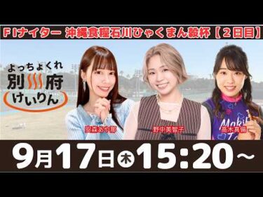 別府競輪FⅠナイター「沖縄食糧石川ひゃくまん穀杯」【２日目】予想ライブ・出演：安森あや那、野中美智子、高木真備【よっちょくれ別府けいりん】